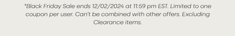 *Black Friday Sale ends 12/02/2024 at 11:59 pm EST. Limited to one coupon per user. Can’t be combined with other offers. Excluding Clearance items.