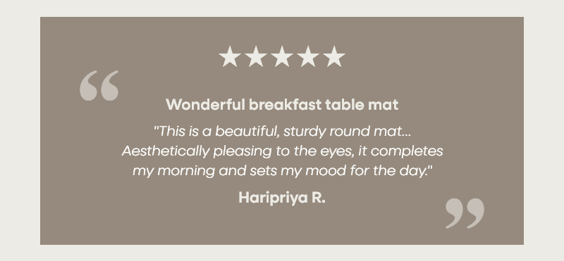 Wonderful breakfast table mat "This is a beautiful, sturdy round mat…Aesthetically pleasing to the eyes, it completes my morning and sets my mood for the day." —Haripriya R.