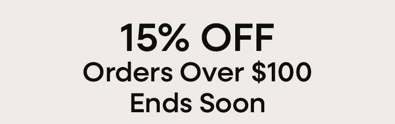 15% OFF Orders Over $100 Ends Soon