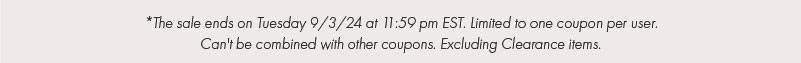 The sale ends on Tuesday 9/3/24 at 11:59 pm EST. Limited to one coupon per user. Can't be combined with other coupons. Excluding Clearance items.