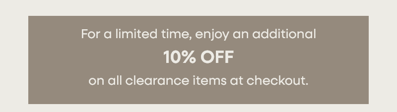 For a limited time, enjoy an additional 10% OFF on all clearance items at checkout.