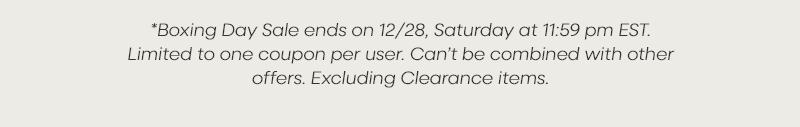 *Boxing Day Sale ends on 28/12, Saturday at 11:59 pm EST. Limited to one coupon per user. Can’t be combined with other offers. Excluding Clearance items.