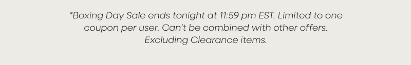 *Boxing Day Sale ends tonight at 11:59 pm EST. Limited to one coupon per user. Can’t be combined with other offers. Excluding Clearance items.